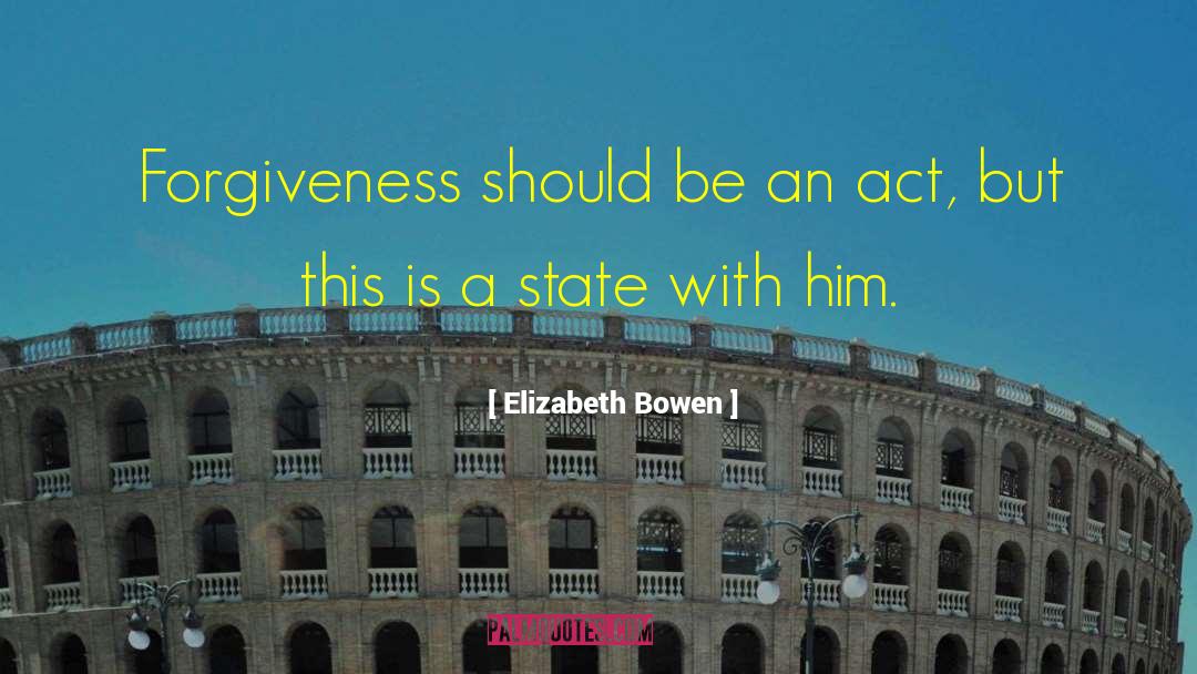 Elizabeth Bowen Quotes: Forgiveness should be an act,