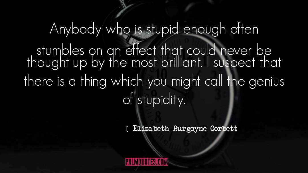 Elizabeth Burgoyne Corbett Quotes: Anybody who is stupid enough