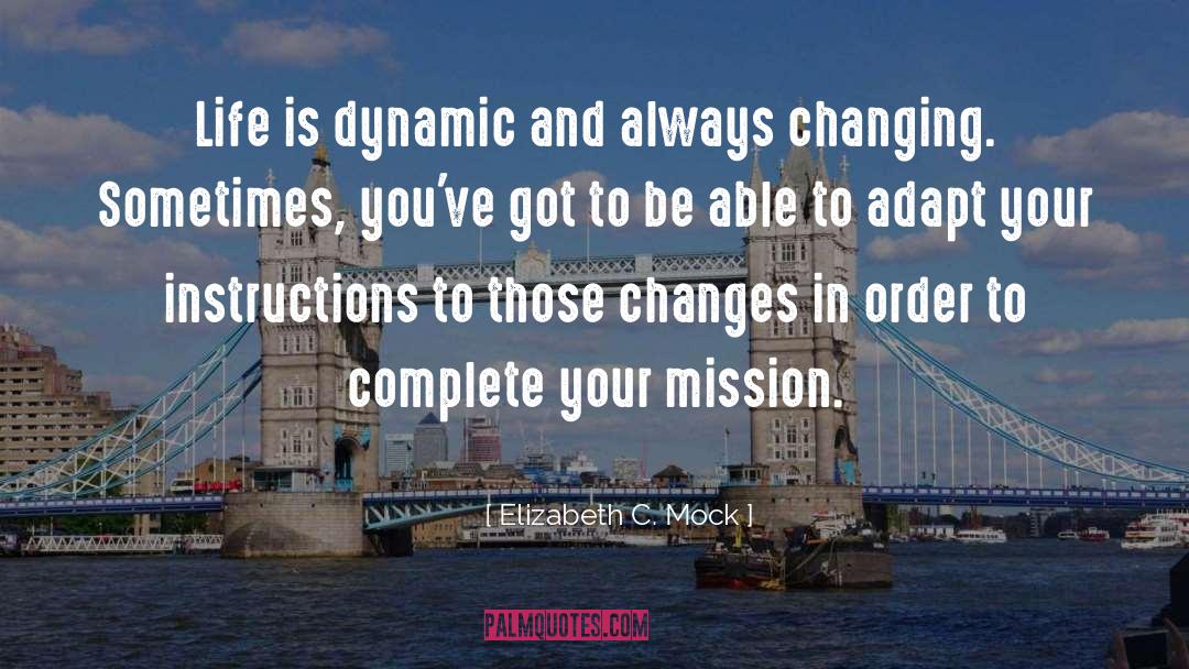 Elizabeth C. Mock Quotes: Life is dynamic and always