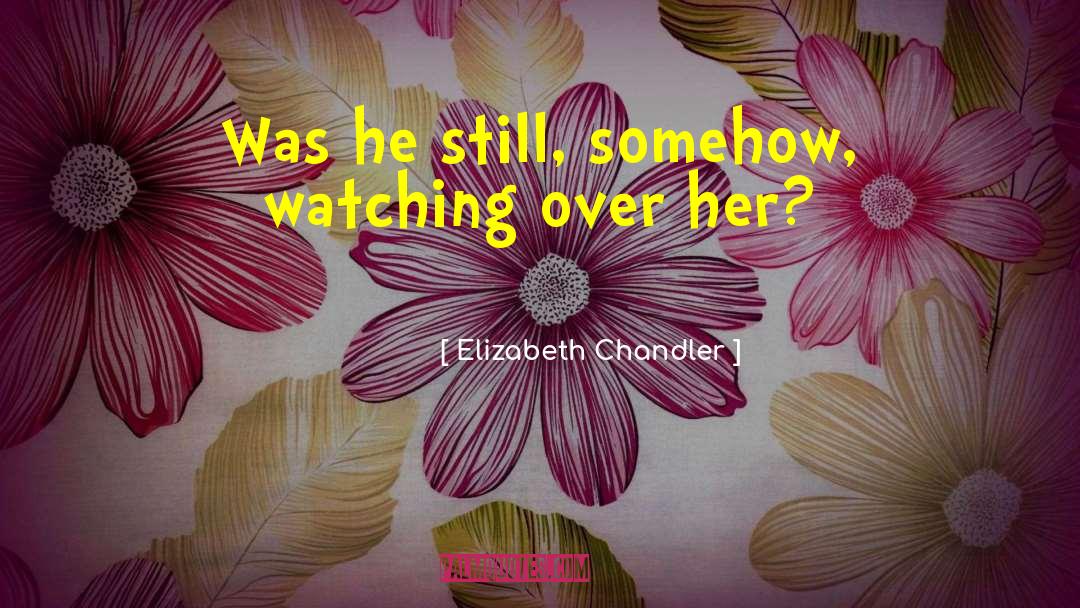 Elizabeth Chandler Quotes: Was he still, somehow, watching