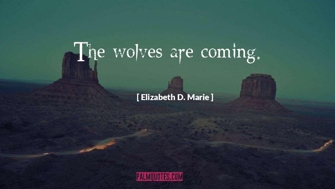 Elizabeth D. Marie Quotes: The wolves are coming.