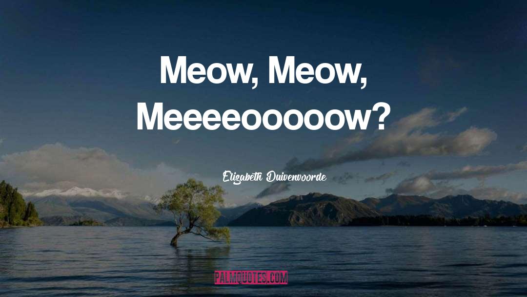 Elizabeth Duivenvoorde Quotes: Meow, Meow, Meeeeooooow?