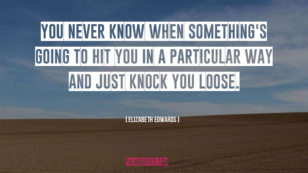 Elizabeth Edwards Quotes: You never know when something's