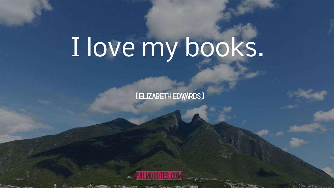 Elizabeth Edwards Quotes: I love my books.