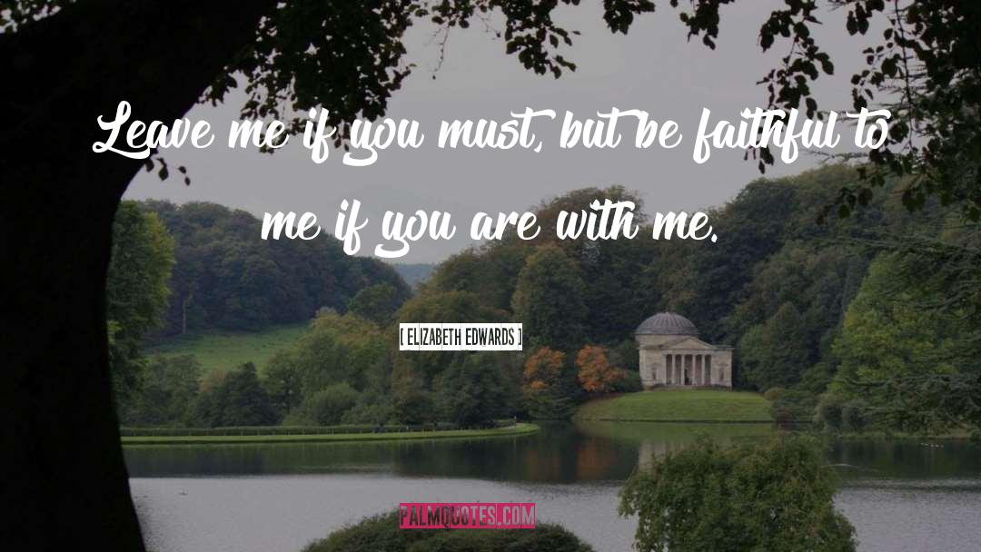Elizabeth Edwards Quotes: Leave me if you must,