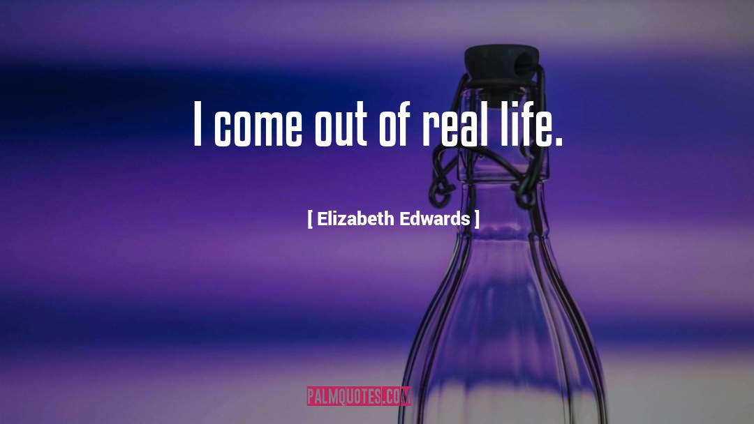 Elizabeth Edwards Quotes: I come out of real