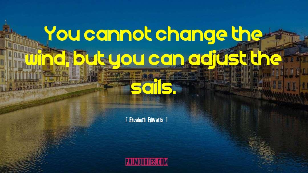 Elizabeth Edwards Quotes: You cannot change the wind,