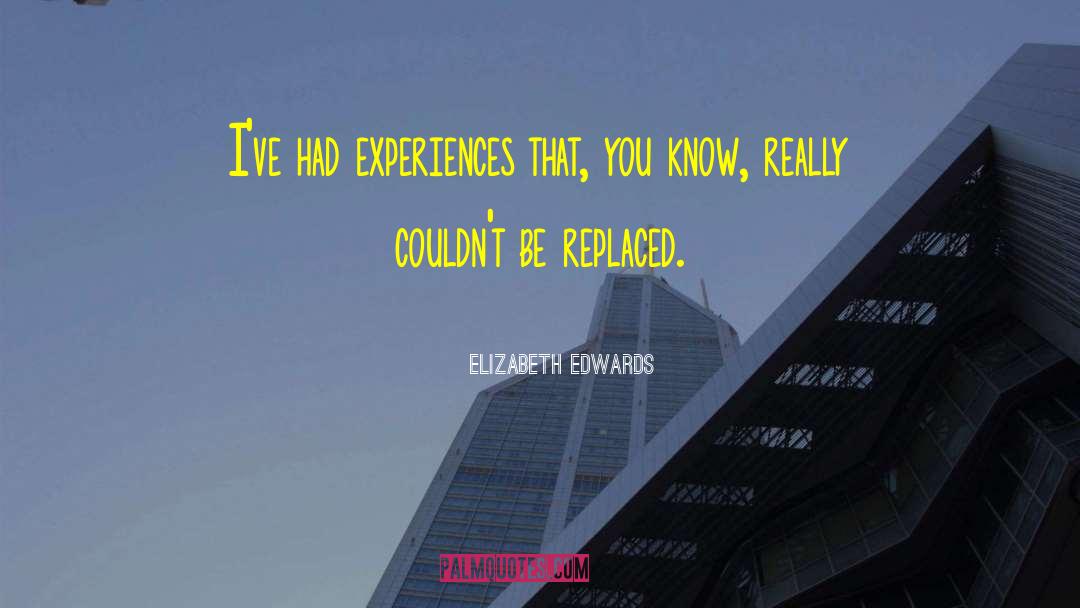 Elizabeth Edwards Quotes: I've had experiences that, you