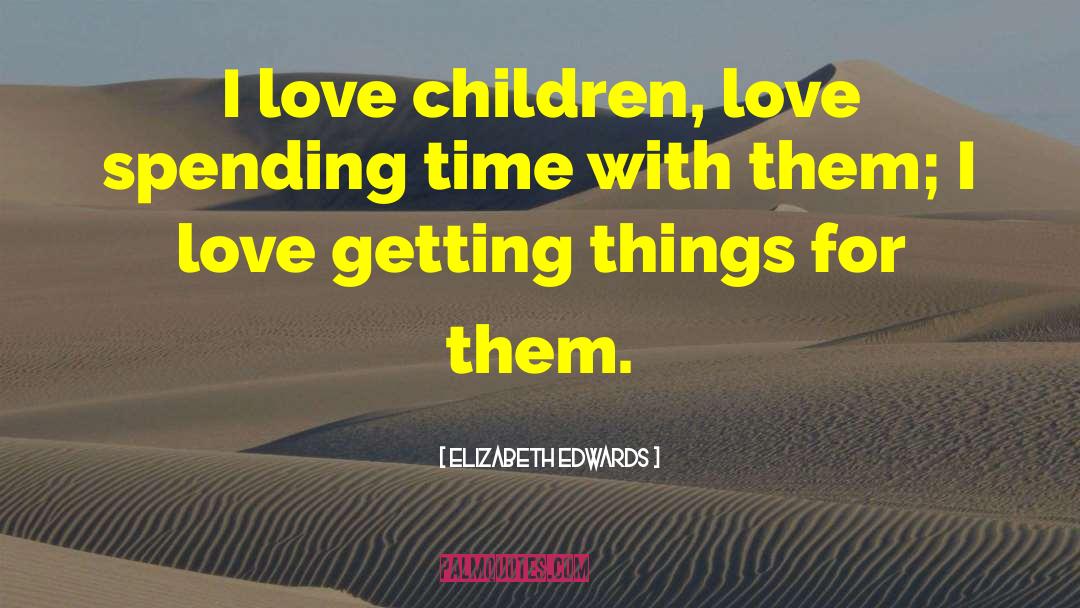 Elizabeth Edwards Quotes: I love children, love spending
