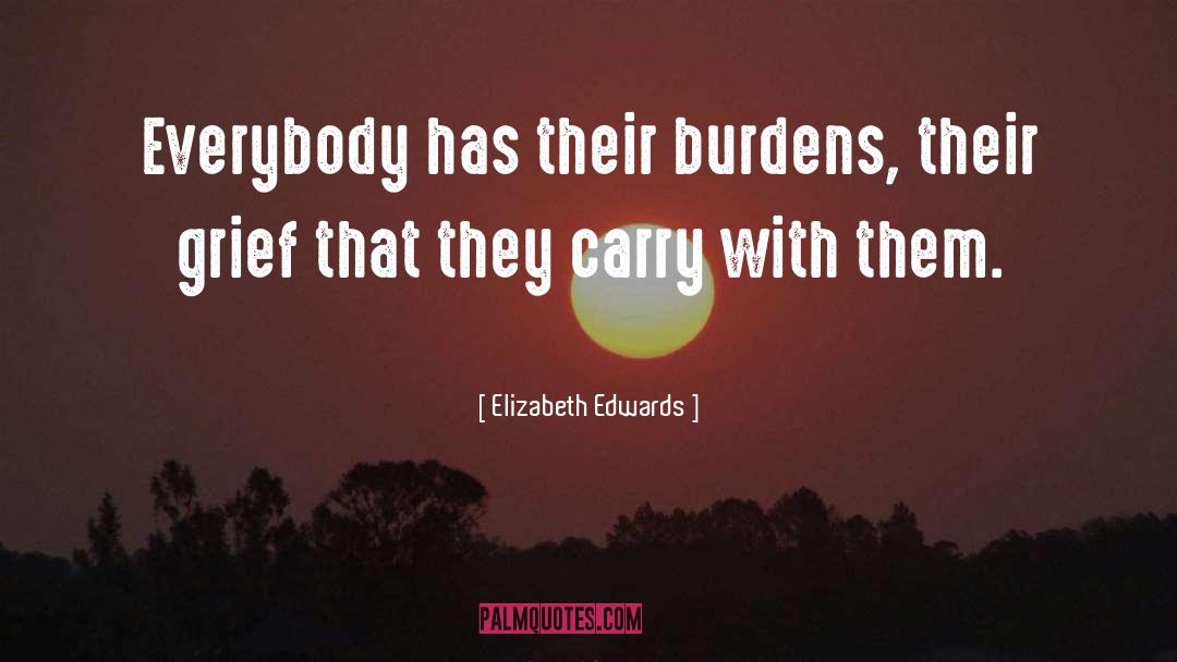 Elizabeth Edwards Quotes: Everybody has their burdens, their