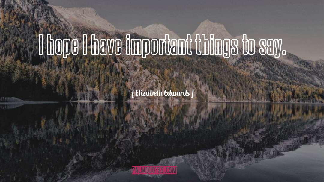 Elizabeth Edwards Quotes: I hope I have important