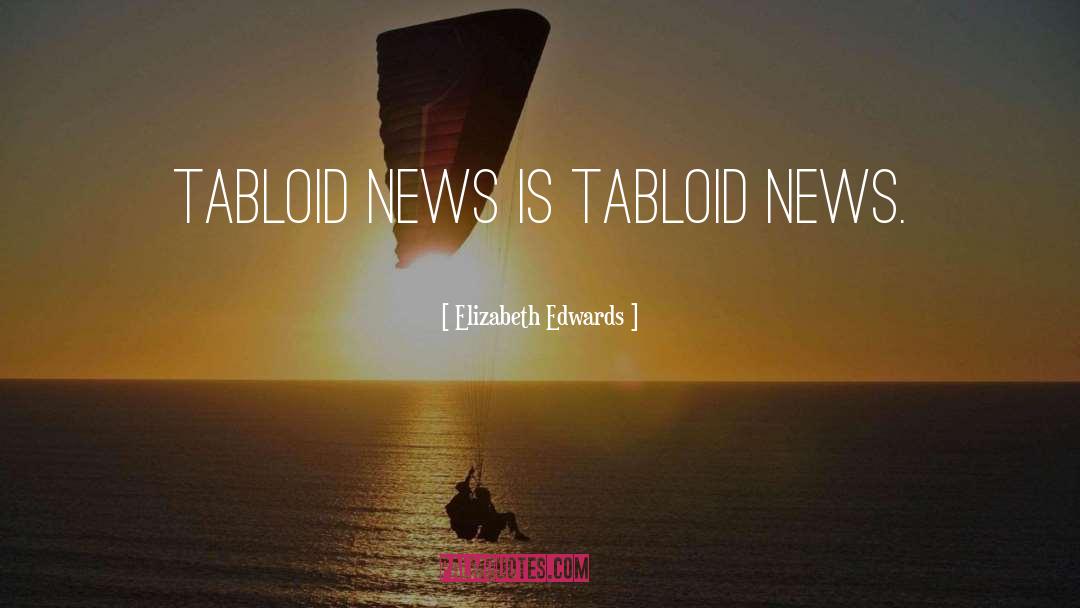 Elizabeth Edwards Quotes: Tabloid news is tabloid news.
