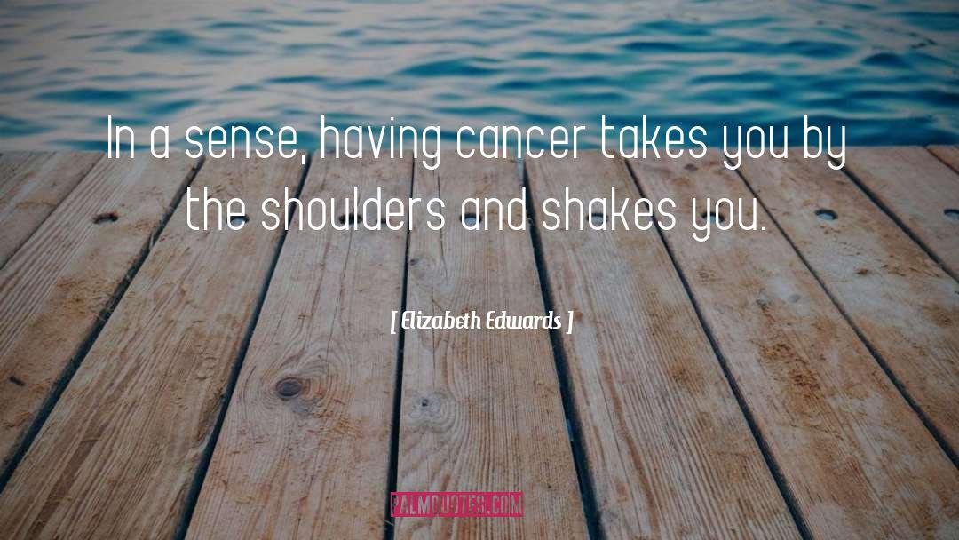 Elizabeth Edwards Quotes: In a sense, having cancer