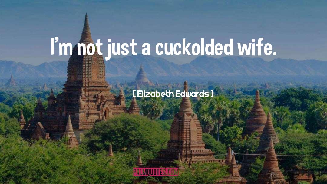 Elizabeth Edwards Quotes: I'm not just a cuckolded