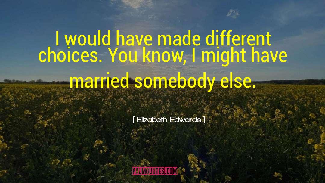Elizabeth Edwards Quotes: I would have made different