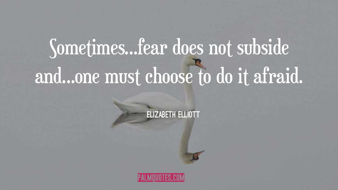 Elizabeth Elliott Quotes: Sometimes...fear does not subside and...one