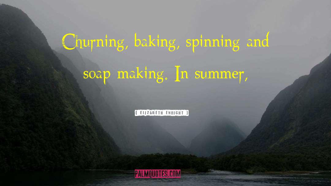 Elizabeth Enright Quotes: Churning, baking, spinning and soap-making.