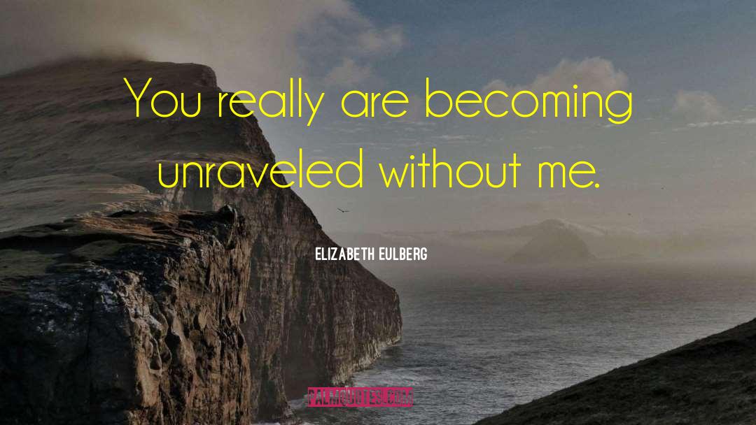 Elizabeth Eulberg Quotes: You really are becoming unraveled