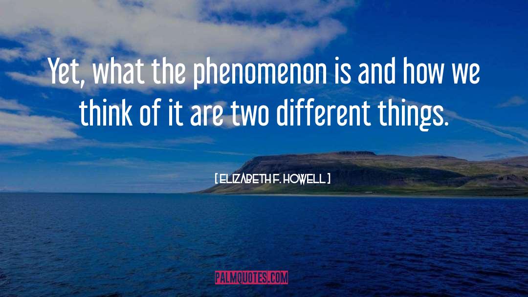 Elizabeth F. Howell Quotes: Yet, what the phenomenon is