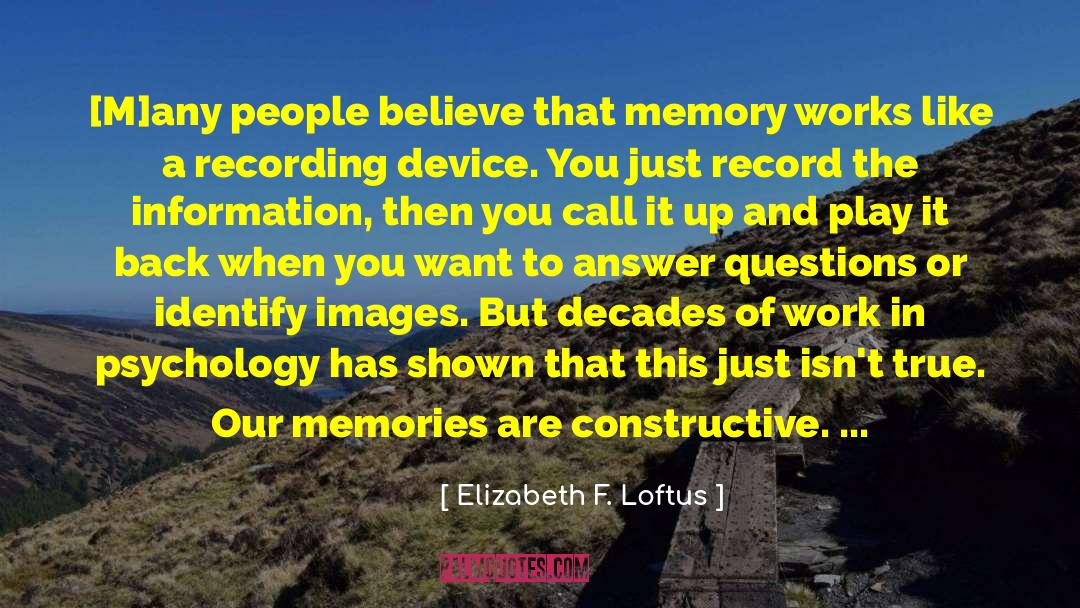 Elizabeth F. Loftus Quotes: [M]any people believe that memory