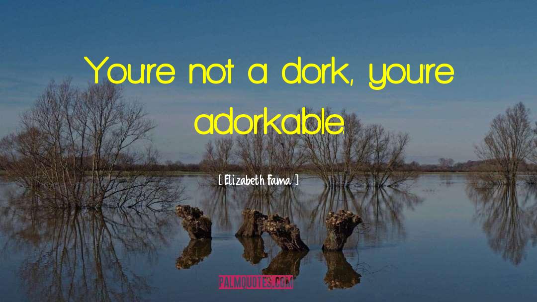 Elizabeth Fama Quotes: You're not a dork, you're