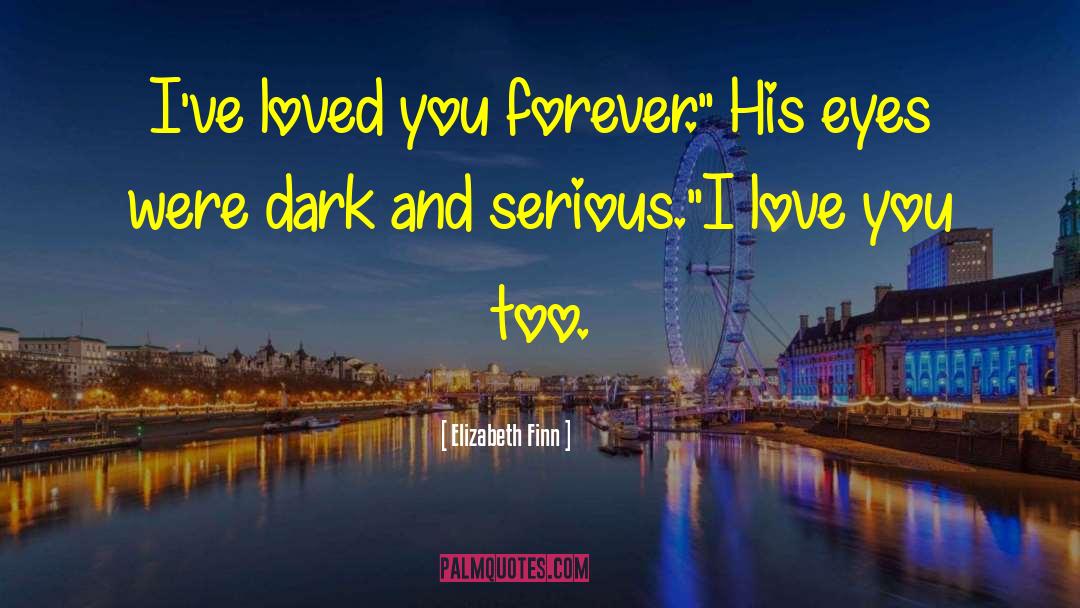 Elizabeth Finn Quotes: I've loved you forever.