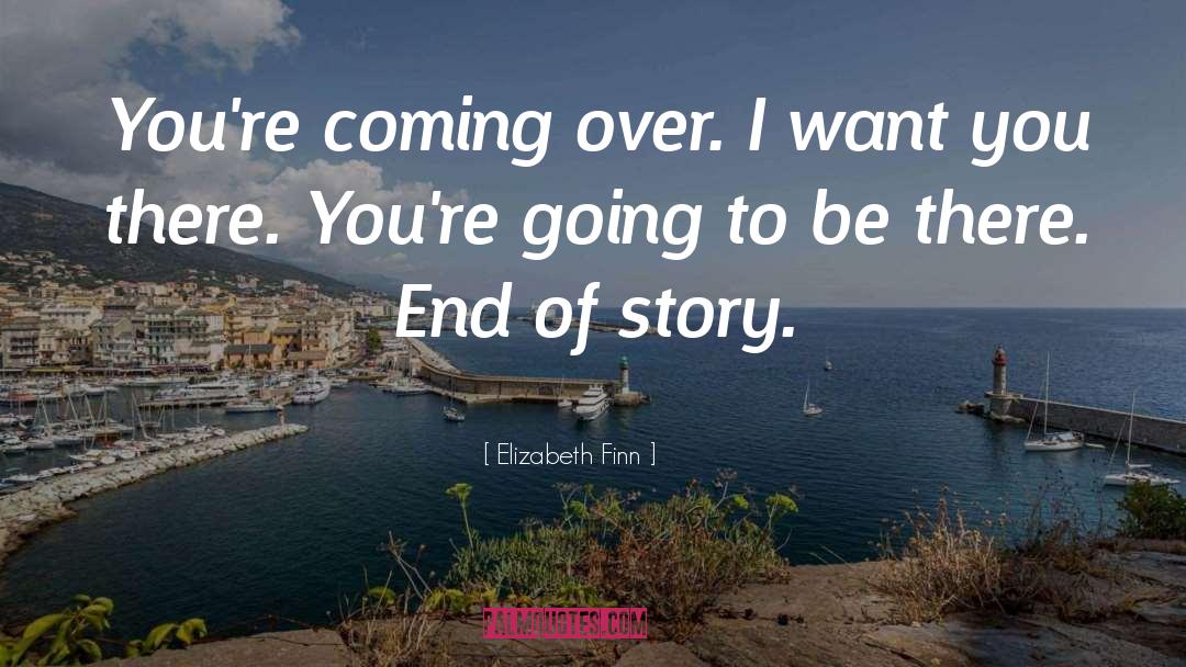 Elizabeth Finn Quotes: You're coming over. I want