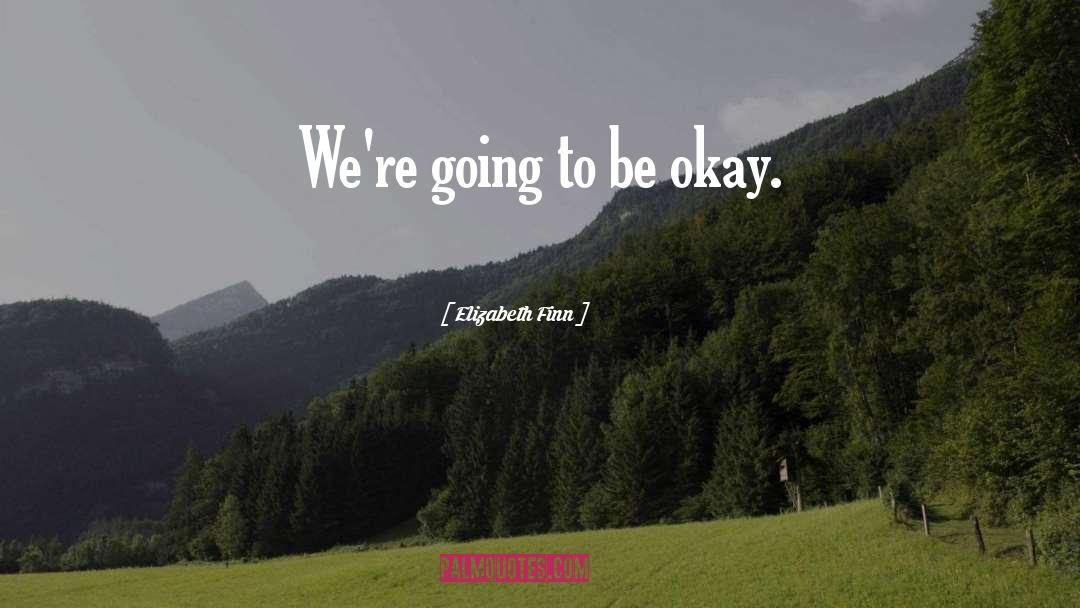 Elizabeth Finn Quotes: We're going to be okay.