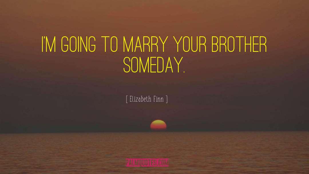 Elizabeth Finn Quotes: I'm going to marry your