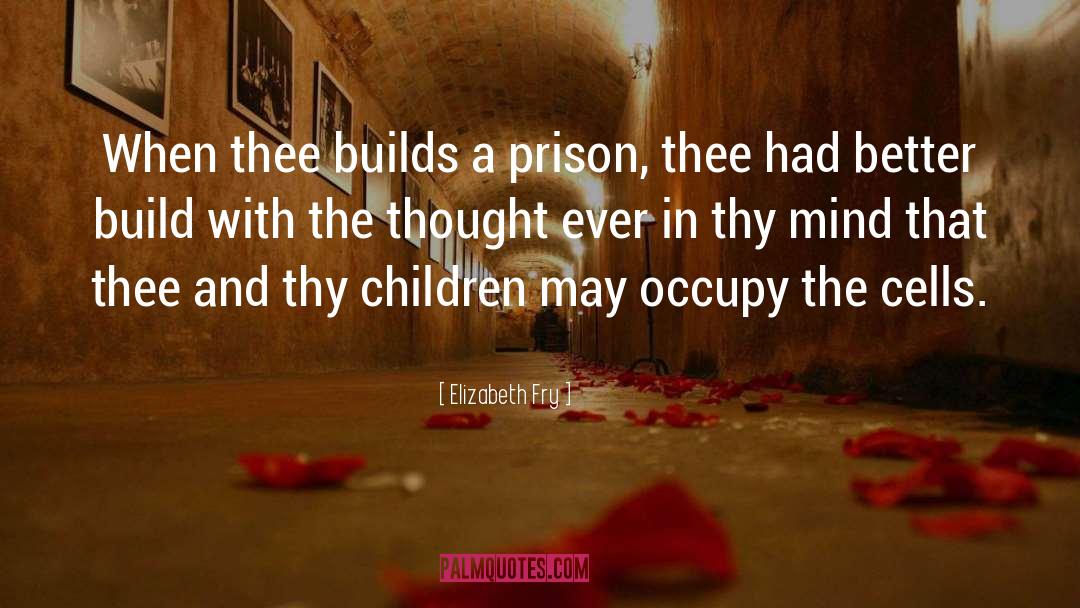 Elizabeth Fry Quotes: When thee builds a prison,