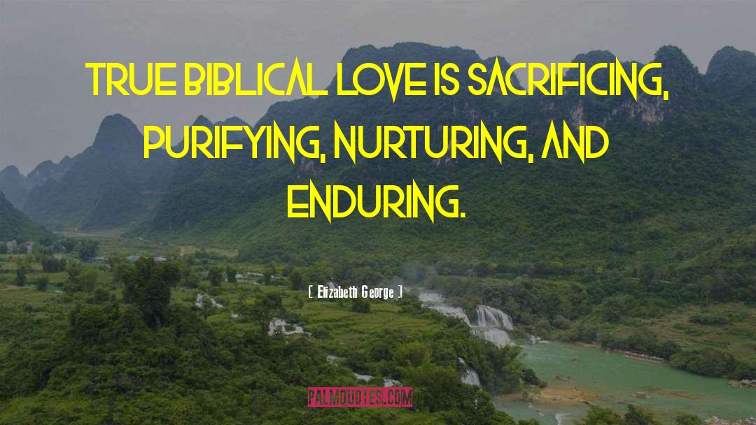 Elizabeth George Quotes: True biblical love is sacrificing,