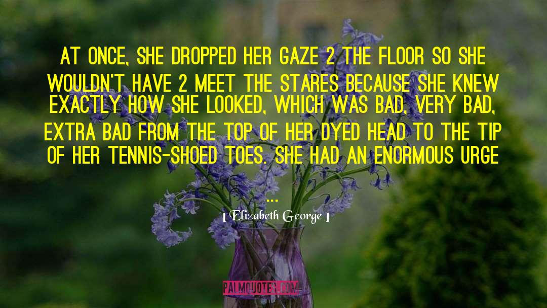 Elizabeth George Quotes: At once, she dropped her
