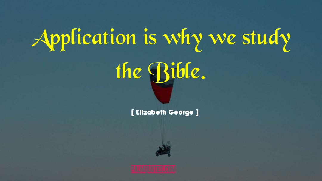 Elizabeth George Quotes: Application is why we study