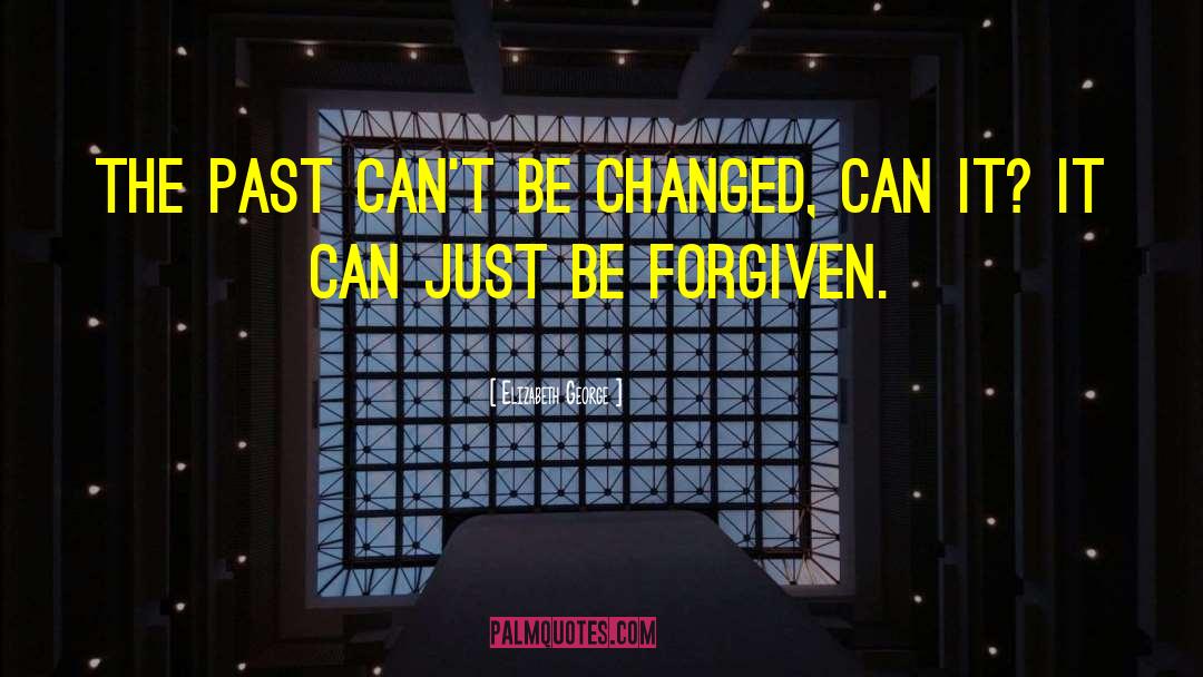 Elizabeth George Quotes: The past can't be changed,