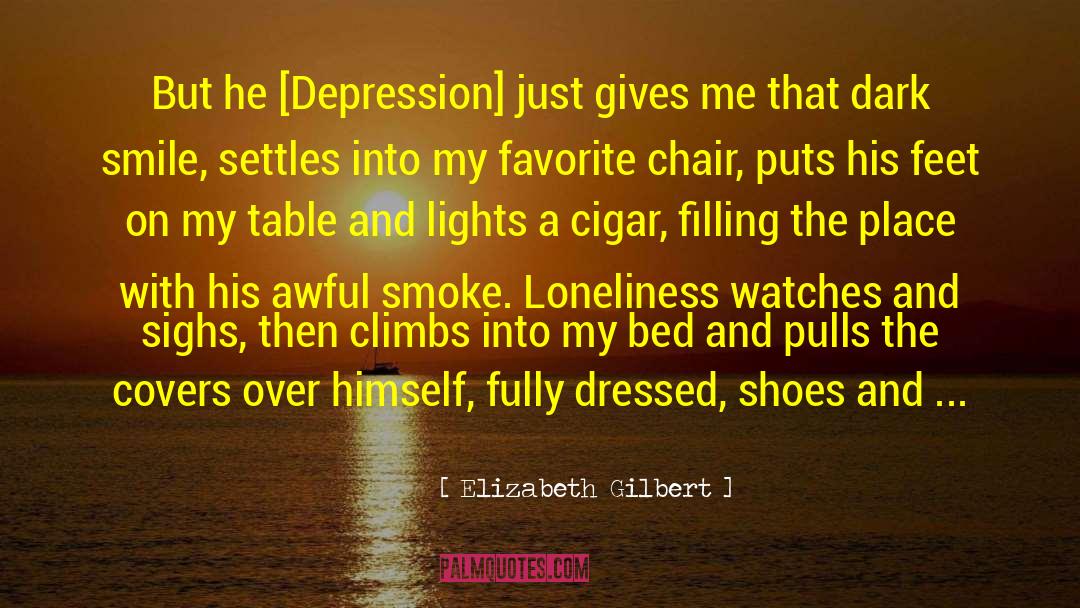 Elizabeth Gilbert Quotes: But he [Depression] just gives