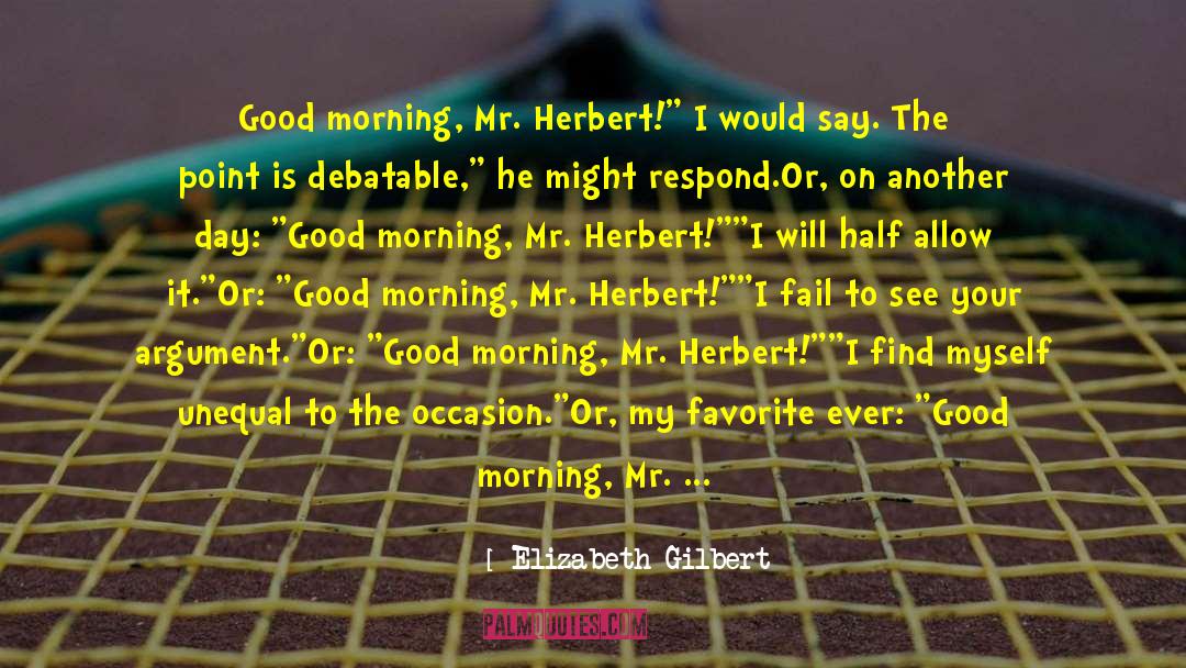 Elizabeth Gilbert Quotes: Good morning, Mr. Herbert!