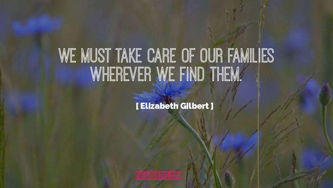 Elizabeth Gilbert Quotes: We must take care of