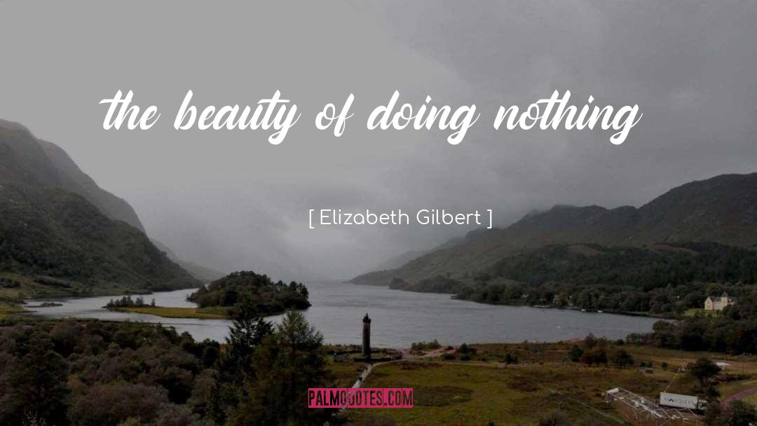 Elizabeth Gilbert Quotes: the beauty of doing nothing