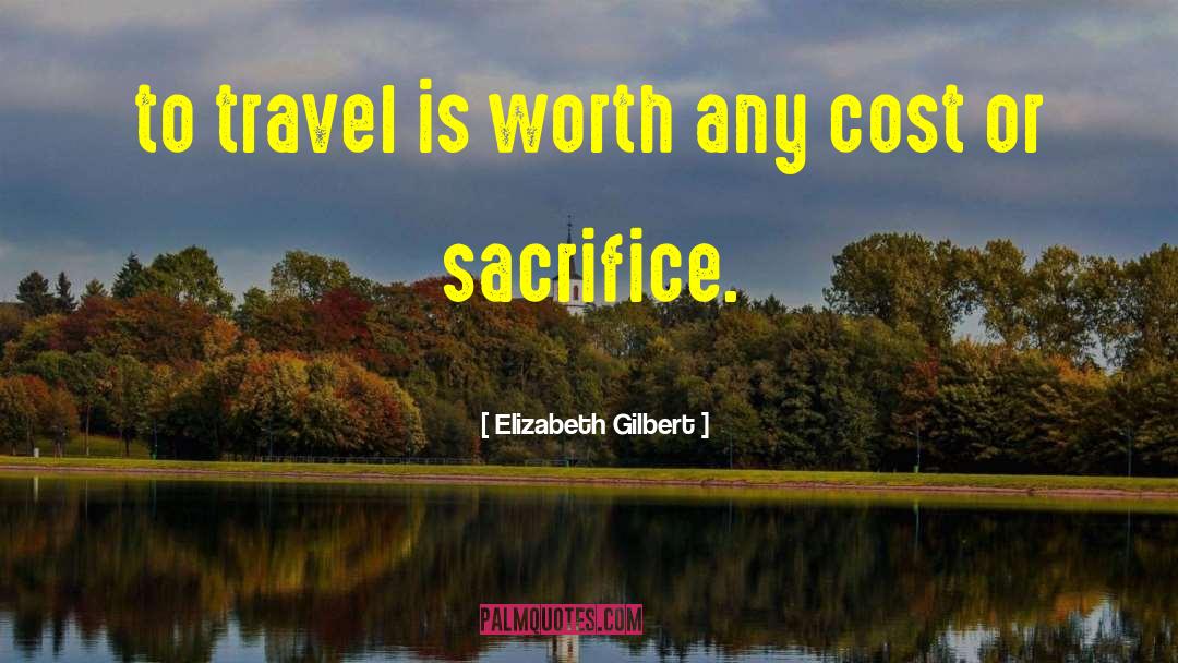 Elizabeth Gilbert Quotes: to travel is worth any