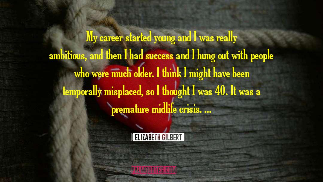 Elizabeth Gilbert Quotes: My career started young and