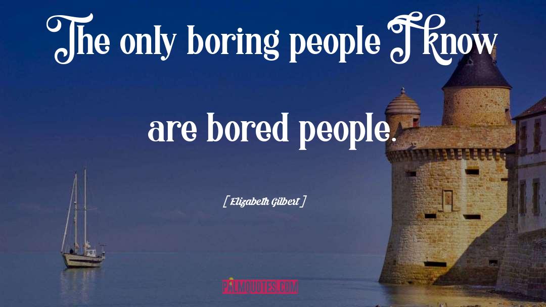 Elizabeth Gilbert Quotes: The only boring people I