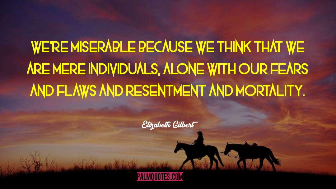 Elizabeth Gilbert Quotes: We're miserable because we think