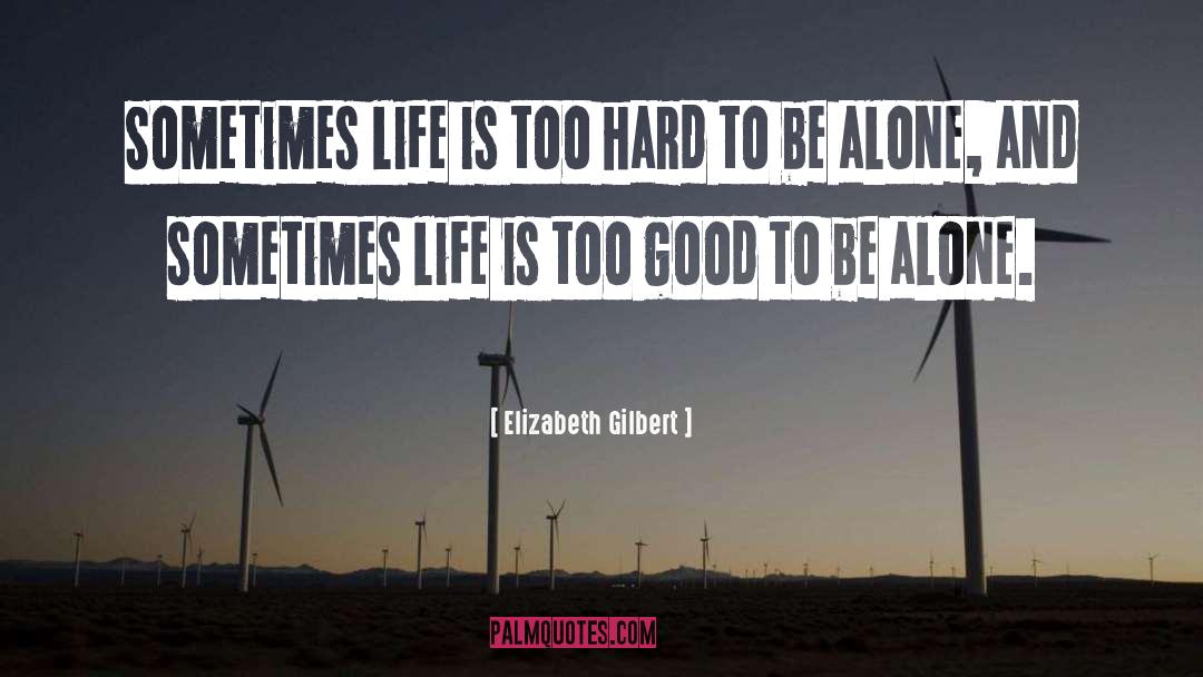 Elizabeth Gilbert Quotes: Sometimes life is too hard