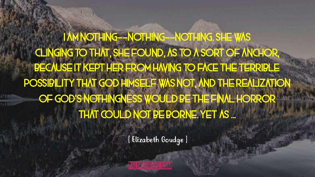 Elizabeth Goudge Quotes: I am nothing--nothing--nothing. She was