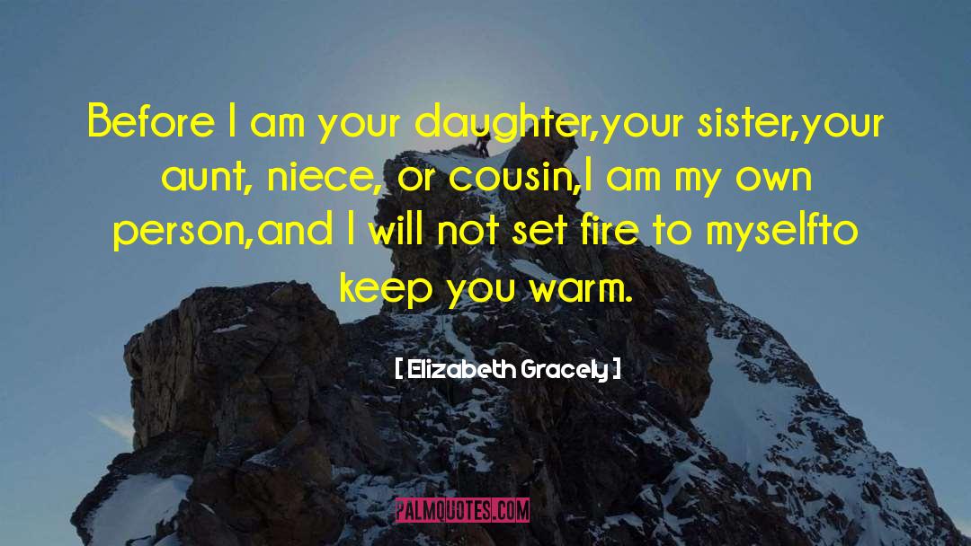 Elizabeth Gracely Quotes: Before I am your daughter,<br