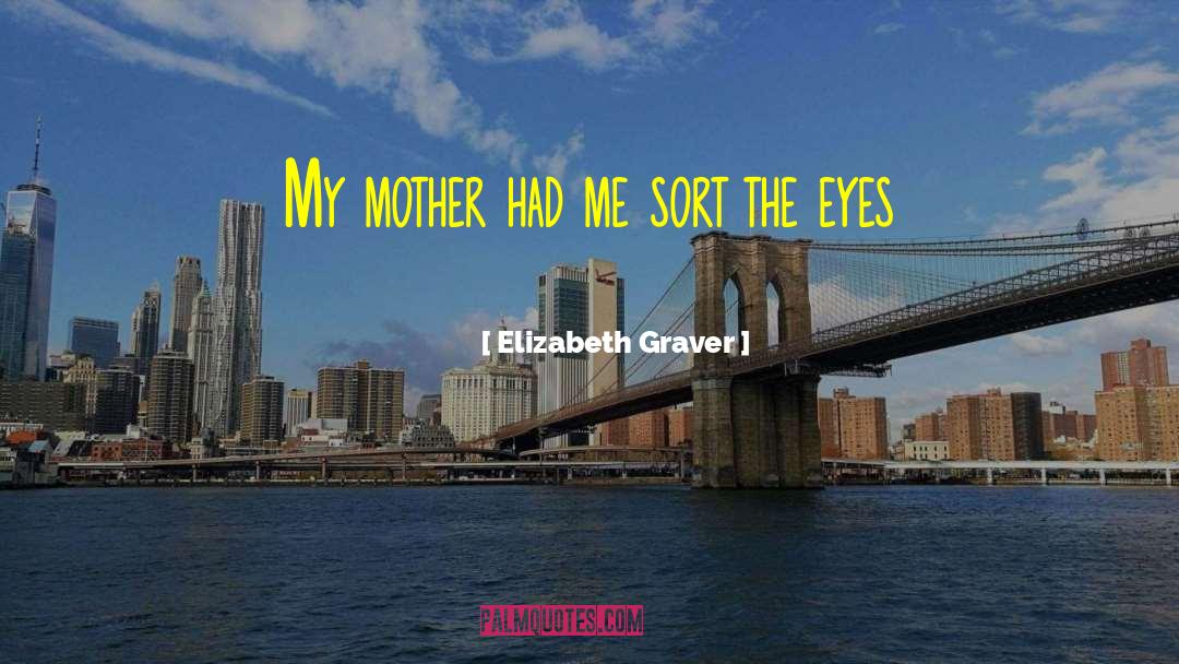 Elizabeth Graver Quotes: My mother had me sort