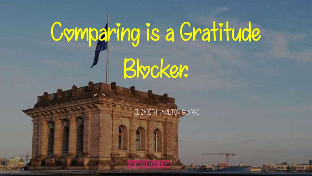 Elizabeth Hamilton-Guarino Quotes: Comparing is a Gratitude Blocker.