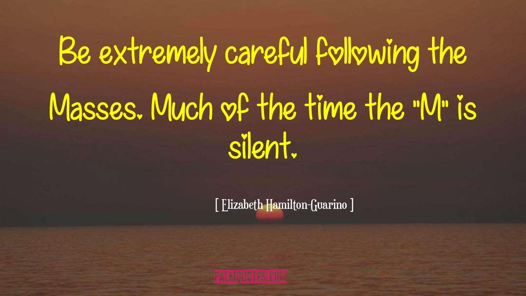 Elizabeth Hamilton-Guarino Quotes: Be extremely careful following the