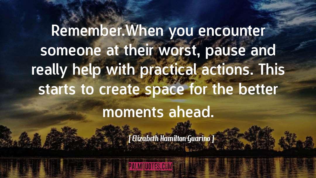 Elizabeth Hamilton-Guarino Quotes: Remember.<br />When you encounter someone