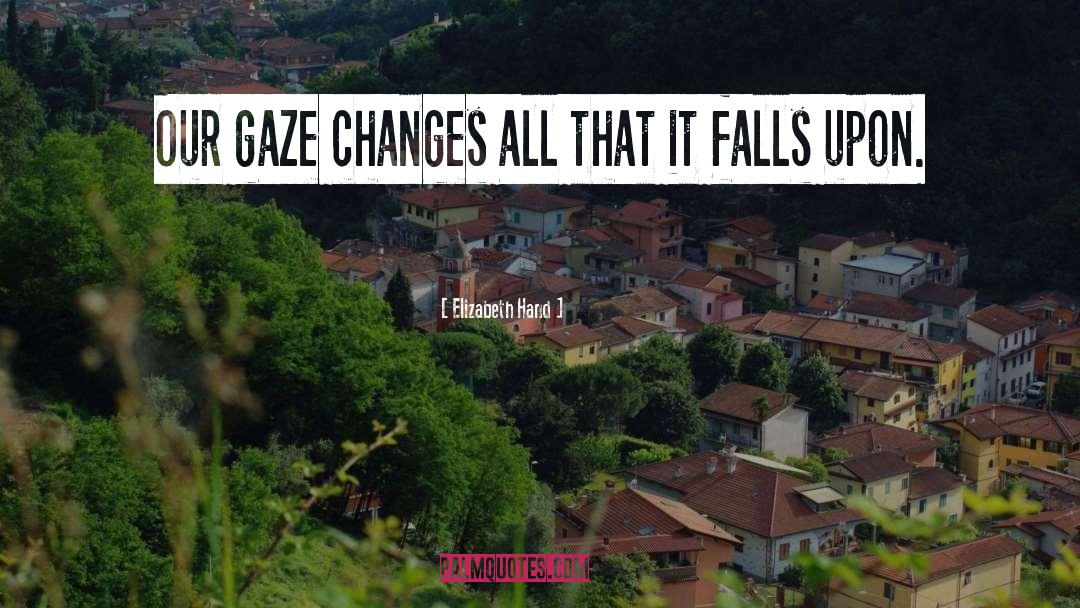 Elizabeth Hand Quotes: Our gaze changes all that